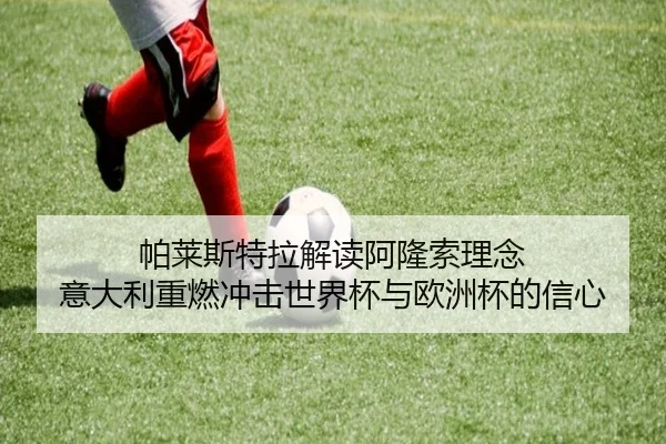 帕莱斯特拉解读阿隆索理念 意大利重燃冲击世界杯与欧洲杯的信心