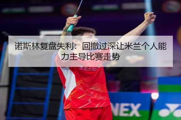 诺斯林复盘失利:回撤过深让米兰个人能力主导比赛走势